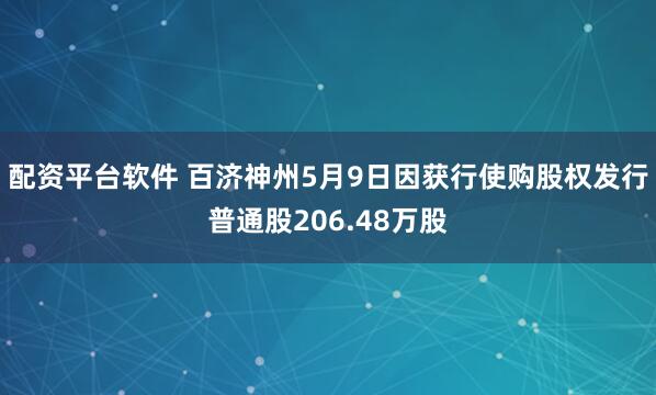 配资平台软件 百济神州5月9日因获行使购股权发行普通股206.48万股