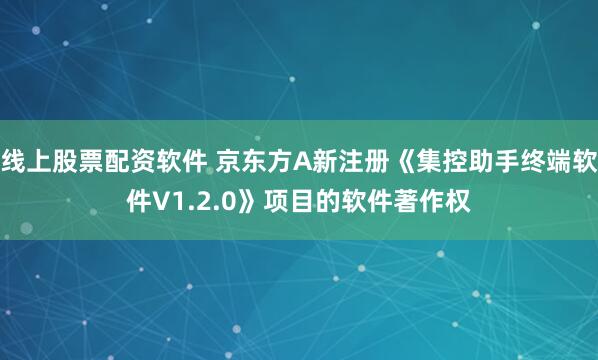 线上股票配资软件 京东方A新注册《集控助手终端软件V1.2.0》项目的软件著作权