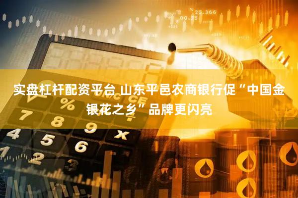 实盘杠杆配资平台 山东平邑农商银行促“中国金银花之乡”品牌更闪亮