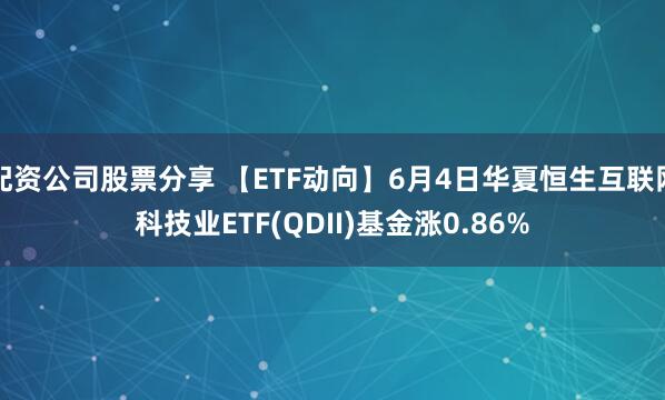 配资公司股票分享 【ETF动向】6月4日华夏恒生互联网科技业ETF(QDII)基金涨0.86%