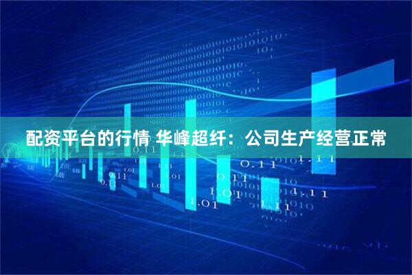 配资平台的行情 华峰超纤：公司生产经营正常