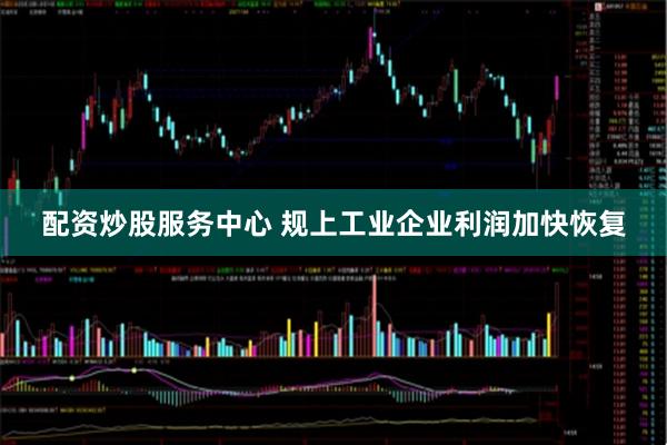 配资炒股服务中心 规上工业企业利润加快恢复
