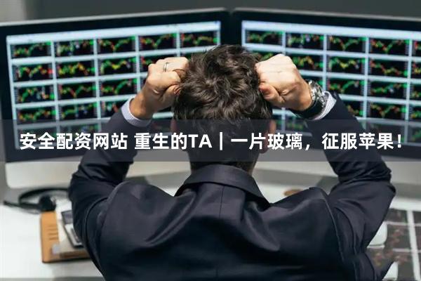 安全配资网站 重生的TA｜一片玻璃，征服苹果！