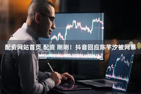 配资网站首页 配资 刚刚！抖音回应陈芋汐被网暴