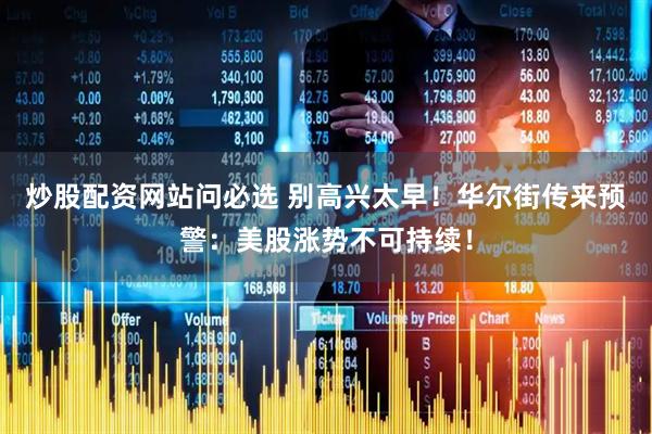 炒股配资网站问必选 别高兴太早！华尔街传来预警：美股涨势不可持续！