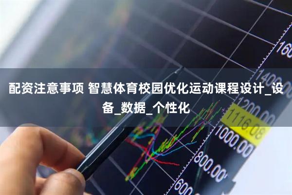 配资注意事项 智慧体育校园优化运动课程设计_设备_数据_个性化